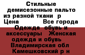    Стильные демисезонные пальто из разной ткани ,р 44-60 › Цена ­ 5 000 - Все города Одежда, обувь и аксессуары » Женская одежда и обувь   . Владимирская обл.,Камешковский р-н